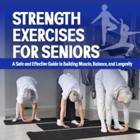 Strength Exercises For Seniors: A Safe and Effective Guide to Building Muscle, Balance, and Longevity B0H1VM5SF5 Book Cover