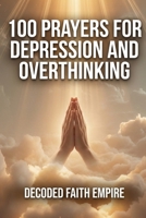 100 Prayers for Depression and Overthinking: Daily Christian Prayers for Peace, Clarity, and Freedom From the Darkness Inside Your Own Mind (Prayer Books Series) B0GXC5GG1D Book Cover