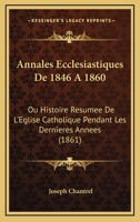 Annales Eccl�siastiques de 1846 � 1860, Ou Histoire R�sum�e de l'�glise Catholique Pendant Les Derni�res Ann�es: Ouvrage Compl�mentaire de l'Histoire Universelle de l'�glise Catholique, Par l'Abb� Roh 1160040567 Book Cover