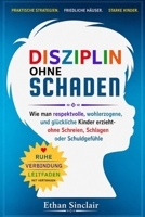DISZIPLIN OHNE SCHADEN: Wie man respektvolle, wohlerzogene und glückliche Kinder erzieht-ohne Schreien, Schlagen oder Schuldgefühle (German Edition) B0H6R4BHTT Book Cover