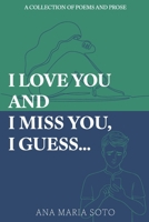 I Love You And I Miss You, I Guess. . .: A Collection of Poems and Prose B0DPS39RY8 Book Cover
