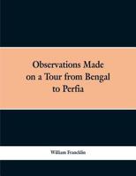 Observations Made on a Tour from Bengal to Persia, in the Years 1786-7: With a Short Account of the Remains of the Celebrated Palace of Persepolis; and Other Interesting Events 9353298644 Book Cover