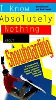 I Know Absolutely Nothing About Snowboarding: A New Snowboarder's Guide to the Sport's History, Equipment, Apparel, Etiquette, Safety, and the Language (I Know Absolutely Nothing About) 1558535462 Book Cover