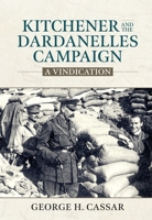 Kitchener and the Dardanelles Campaign: A Vindication 191511375X Book Cover