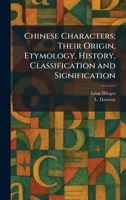 Chinese Characters; Their Origin, Etymology, History, Classification and Signification 1025548973 Book Cover