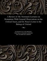 A Review of Mr. Newman's Lectures on Romanism: With General Observations on the Oxford Tracts, and Dr. Pusey's Letter to the Bishop of Oxford 153580033X Book Cover