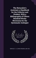 The Naturalist's Assistant: A Hand-Book for the Collector and Student; With a Bibliography of Fifteen Hundred Works Necessary for the Systematic Zoologist 3337025986 Book Cover