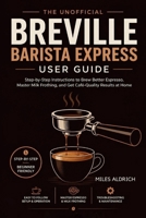 Breville Barista Express User Guide: A Step-by-Step Beginner's Manual for Home Espresso, Milk Steaming, and Everyday Coffeehouse Drinks B0HGZQN951 Book Cover