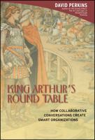 King Arthur's Round Table : How Collaborative Conversations Create Smart Organizations 0471237728 Book Cover