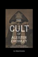 The Cult of Aleister Crowley: Being a True Story of Thelema from its Beginning Until the Present 1946585203 Book Cover