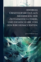 Andreas Ornithoparchus aus Meiningen, der Zeitgenosse Luthers, und dessen Lehre von den Kirchenaccenten. (German Edition) 1024886697 Book Cover