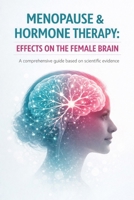 MENOPAUSE AND HORMONE THERAPY: EFFECTS ON THE FEMALE BRAIN - A complete, science-based guide to understanding, deciding, and thriving through this transition with clarity, confidence, and well-being B0H8FVDT3P Book Cover