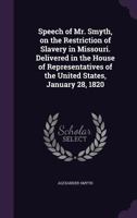 Speech of Mr. Smyth, on the restriction of slavery in Missouri. Delivered in the House of Representatives of the United States, January 28, 1820 1359580611 Book Cover