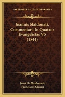 Joannis Maldonati, Commentarii In Quatuor Evangelistas V5 (1844) 1167028198 Book Cover
