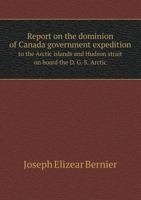 Report on the Dominion of Canada Government Expedition to the Arctic Islands and Hudson Strait on Board the D. G. S. 'Arctic 5518664605 Book Cover