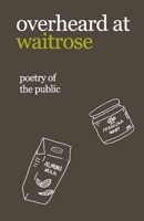 Overheard at Waitrose: Poetry of the Public 1727130774 Book Cover