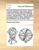 The trial of Daniel Isaac Eaton, before Lloyd Lord Kenyon, and a special jury, in the Court of King's Bench, Guildhall, London, July the tenth, 1793; ... addressed to the addressers. By Thomas Paine. 1140901303 Book Cover