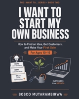 I WANT TO START MY OWN BUSINESS: How to Find an Idea, Get Customers, and Make Your First Sale B0HN6NHSB8 Book Cover
