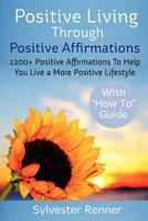 Positive Living Through Positive Affirmations: 1200+ Positive Affirmations To Help You Live a More Positive Lifestyle 1479172235 Book Cover