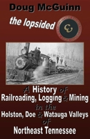 The Lopsided Three: A History of Railroading, Logging and Mining in the Holston, Doe and Watauga Valleys of Northeast Tennessee 0557875900 Book Cover