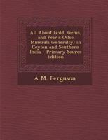 All about Gold, Gems, and Pearls (also Minerals Generally) in Ceylon and Southern India 1016802579 Book Cover