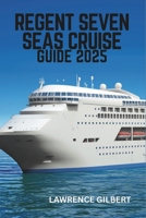 REGENT SEVEN SEAS CRUISE GUIDE 2025: The Ultimate Luxury Voyage-Unparalleled Elegance at Sea, Your Gateway to Global Exploration B0F4L11QVX Book Cover