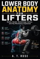 LOWER BODY ANATOMY FOR LIFTERS: Glutes, Quads, Hamstrings, Calves, and Hip Mechanics Explained B0HFNSCBQR Book Cover