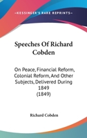 Speeches Of Richard Cobden: On Peace, Financial Reform, Colonial Reform, And Other Subjects, Delivered During 1849 1164897489 Book Cover