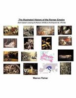 The Illustrated History of the Roman Empire: From Ceasar's Crossing the Rhine (49 BC) to Empire's Fall, 476 Ad 1449077390 Book Cover