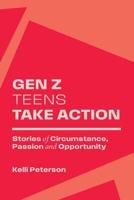 Gen Z Teens Take Action: Stories of Circumstance, Passion and Opportunity 1977280579 Book Cover