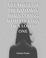 Get Through the Bad Days When Coping with the Loss of a Loved One: (get Through the Bad Days, Coping with Loss, Sudden Loss, Plan a Funeral, Coping with Cancer) 1544965923 Book Cover