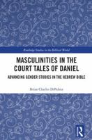 Masculinities in the Court Tales of Daniel: Advancing Gender Studies in the Hebrew Bible 0367592665 Book Cover