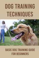 Dog Training Techniques: Basic Dog Training Guide For Beginners: Basic Dog Training B09BZSB6GS Book Cover