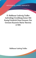 D. Balthasar Ludewig Tralles Aufrichtige Erzehlung Seiner Mit Konig Friedrich Dem Grossen, Der Grossen Kayserin Maria Theresia 1104621312 Book Cover