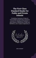 The First-Class Standard Reader for Public and Private Schools: Containing a Summary of Rules for Pronunciation and Elocution, Numerous Exercises for Reading and Recitation, a New System of References 1357131674 Book Cover