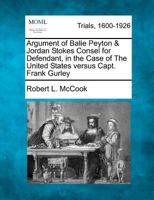 Argument of Balie Peyton & Jordan Stokes Consel for Defendant, in the Case of The United States versus Capt. Frank Gurley 1275117481 Book Cover