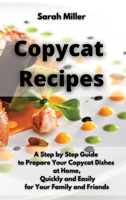Copycat recipes: A Step by Step Guide to Prepare Your Copycat Dishes at Home, Quickly and Easily for your Family and Friends 1802238492 Book Cover