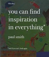 Paul Smith: You Can Find Inspiration in Everything - (And If You Can't, Look Again) 1900828243 Book Cover