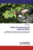 Major Environmental Radionuclides: Distribution and Transfer of Cs-137, Sr-90, H-3 and Natural Uranium in Different Environmental Matrices 6200314276 Book Cover