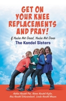 Get on Your Knee Replacements and Pray!: If You're Not Dead, You're Not Done 154601019X Book Cover