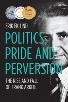 Politics, Pride and Perversion: The Rise and Fall of Frank Arkell (Biography) 1760466794 Book Cover