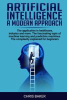 Artificial intelligence a modern approach: The application in healthcare, industry and more. The fascinating topic of machine learning and prediction machines. The complexity explained for beginners 1082457264 Book Cover