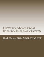 How to Move from Idea to Implementation : A Process to Unite Your Creativity, Inspiration, and Practicality 1512094129 Book Cover