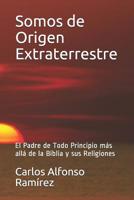 Somos de Origen Extraterrestre: El Padre de Todo Principio m�s all� de la Biblia y sus Religiones 1097481735 Book Cover
