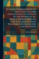 In-Service Improvement of the State Teachers College Faculty: A Study of the Efforts at In-Service Improvement of the Faculties of State Teachers Colleges in the United States 1025742133 Book Cover