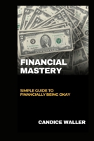 FINANCIAL MASTERY: SIMPLE GUIDE TO FINANCIALLY BEING OKAY B0CV52C9KS Book Cover