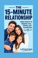 THE 15-MINUTE RELATIONSHIP: Daily Actions To Deepen Love, Family, and Connection B0HK6QGPM9 Book Cover