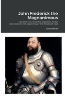 John Frederick the Magnanimous: Volume Two: From his accession to the electorate to the beginning of the Smalcald War 1458323676 Book Cover