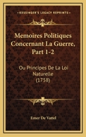 Memoires Politiques Concernant La Guerre, Part 1-2: Ou Principes De La Loi Naturelle (1758) 110499870X Book Cover