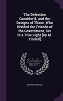 The Defection Consider'd, and the Designs of Those, Who Divided the Friends of the Government, Set in a True Light [By M. Tindall] 1359076581 Book Cover